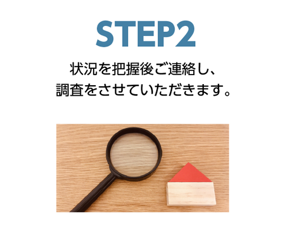 step2状況を把握後ご連絡し、調査をさせていただきます。