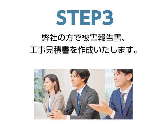 step3弊社の方で被害報告書、工事見積書を作成いたします。